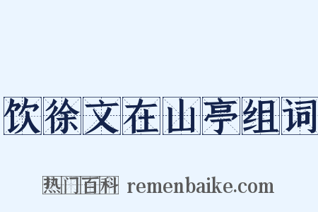 饮徐文在山亭组词是什么意思的图片